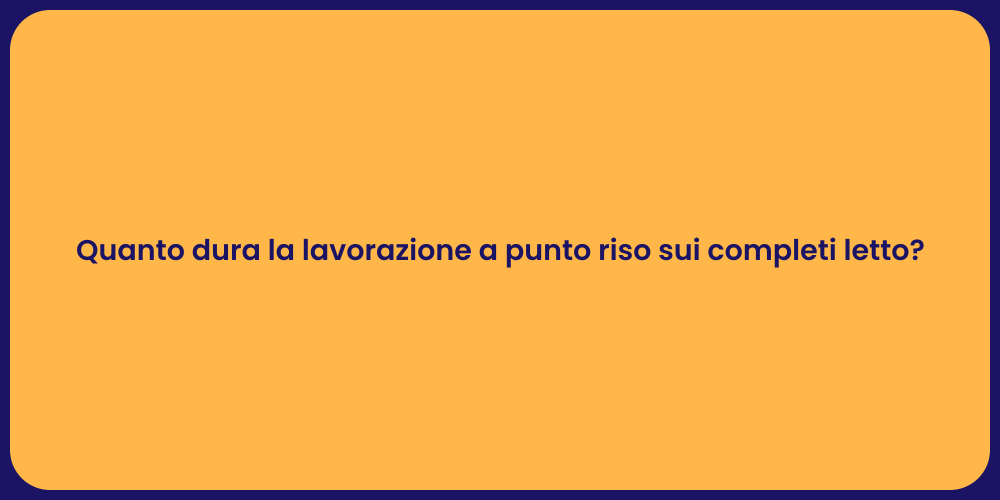 Quanto dura la lavorazione a punto riso sui completi letto?