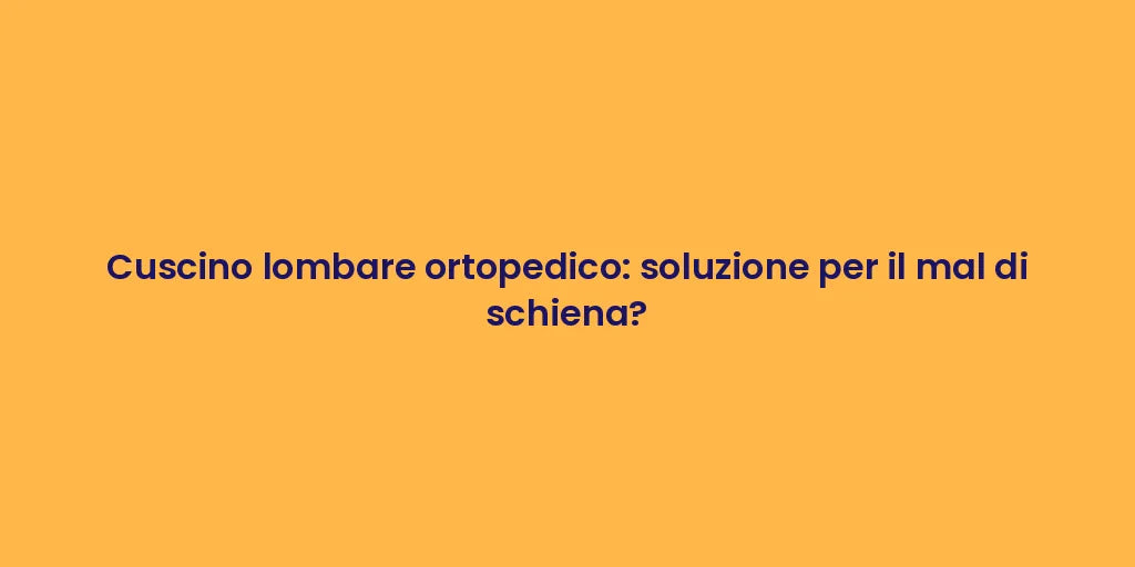 Cuscino lombare ortopedico: soluzione per il mal di schiena?