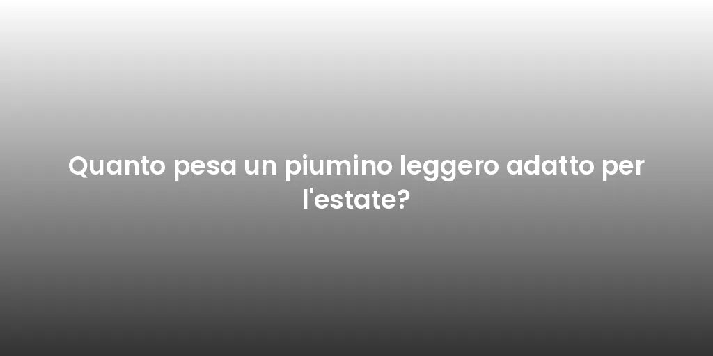 Quanto pesa un piumino leggero adatto per l'estate?