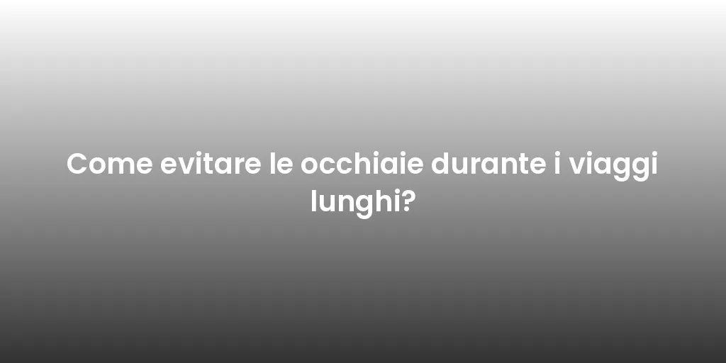 Come evitare le occhiaie durante i viaggi lunghi?