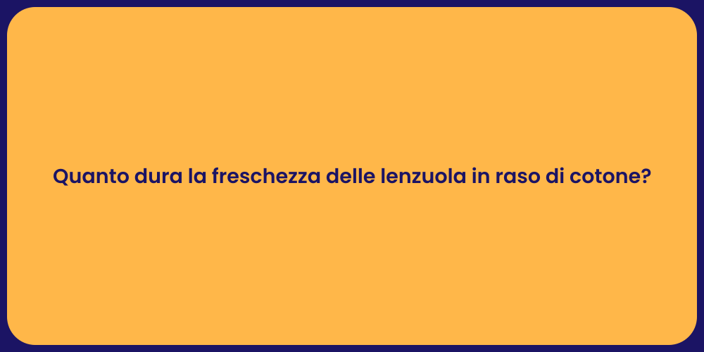 Quanto dura la freschezza delle lenzuola in raso di cotone?