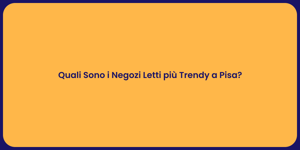 Quali Sono i Negozi Letti più Trendy a Pisa?