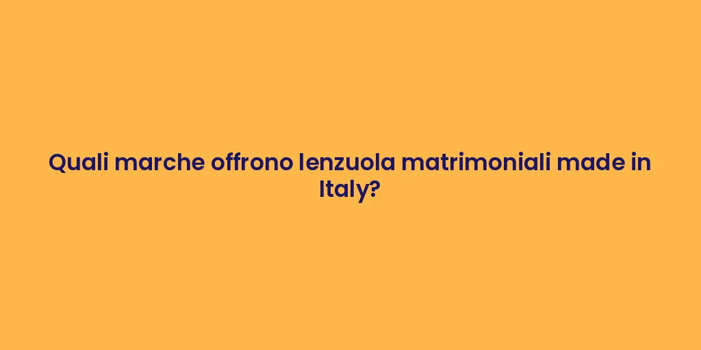 Quali marche offrono lenzuola matrimoniali made in Italy?