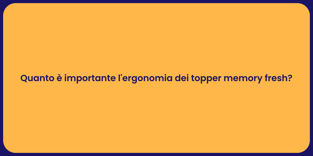 Quanto è importante l'ergonomia dei topper memory fresh?