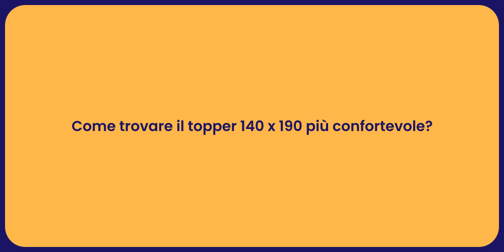 Come trovare il topper 140 x 190 più confortevole?
