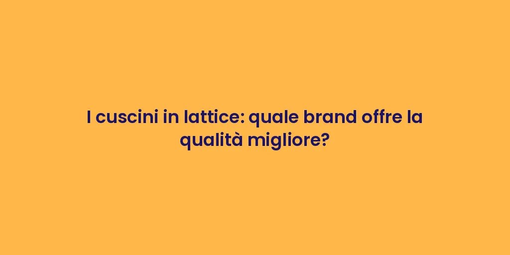 I cuscini in lattice: quale brand offre la qualità migliore?