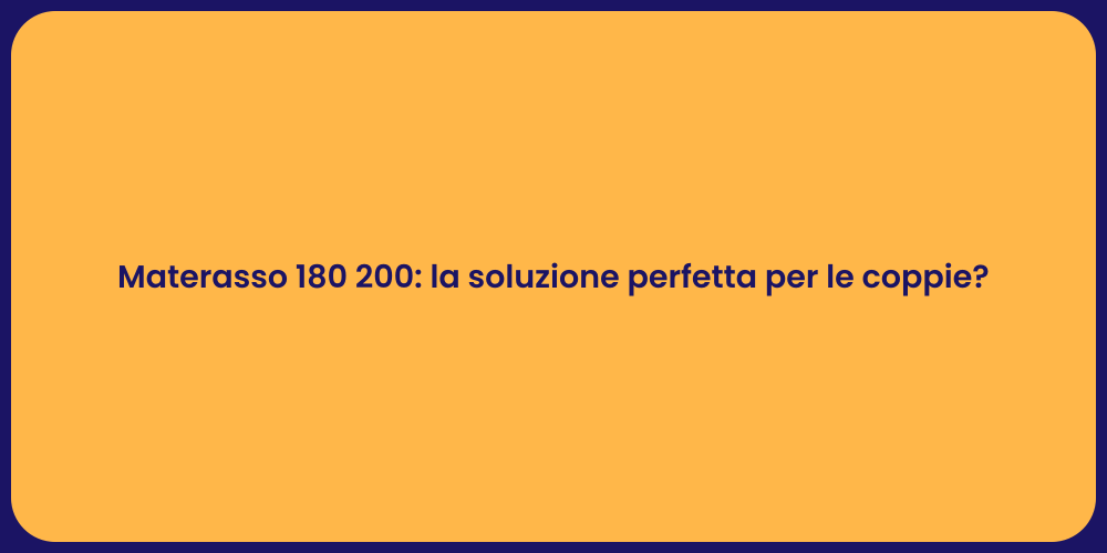 Materasso 180 200: la soluzione perfetta per le coppie?