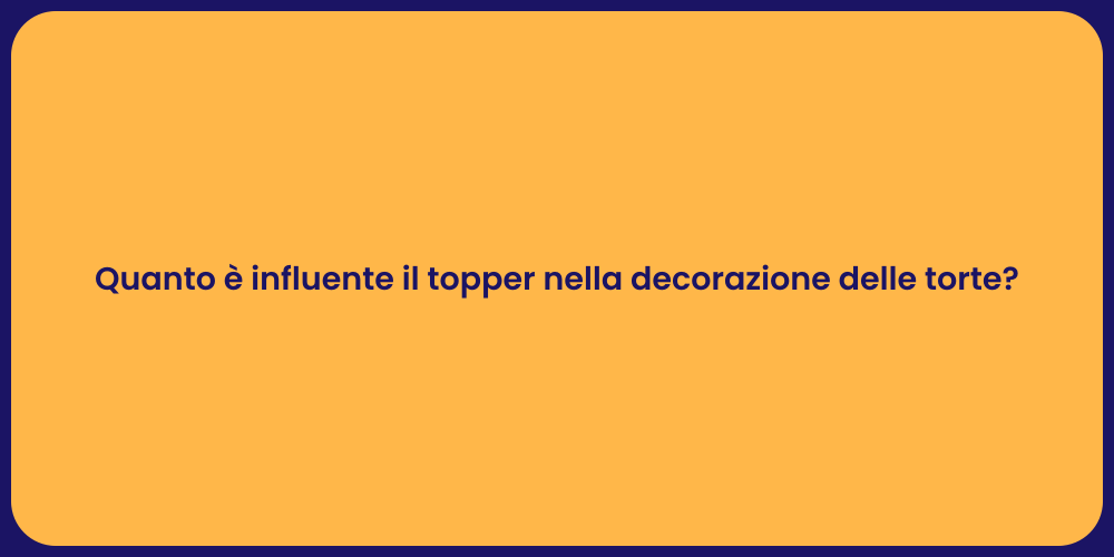 Quanto è influente il topper nella decorazione delle torte?