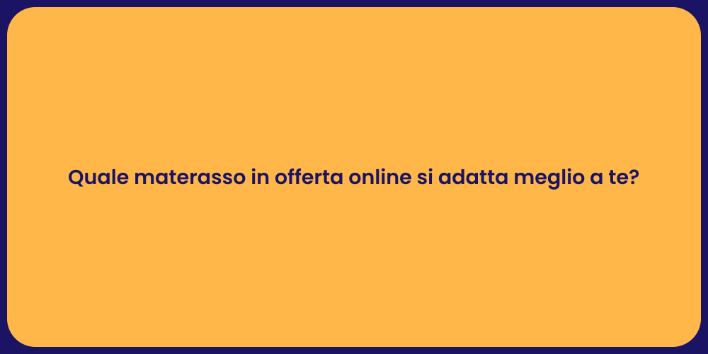 Quale materasso in offerta online si adatta meglio a te?