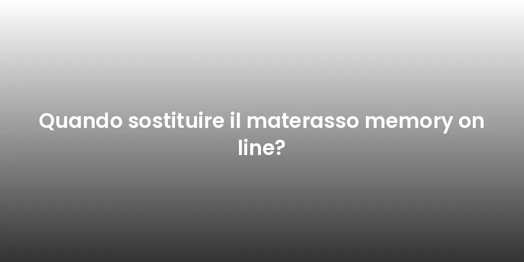 Quando sostituire il materasso memory on line?