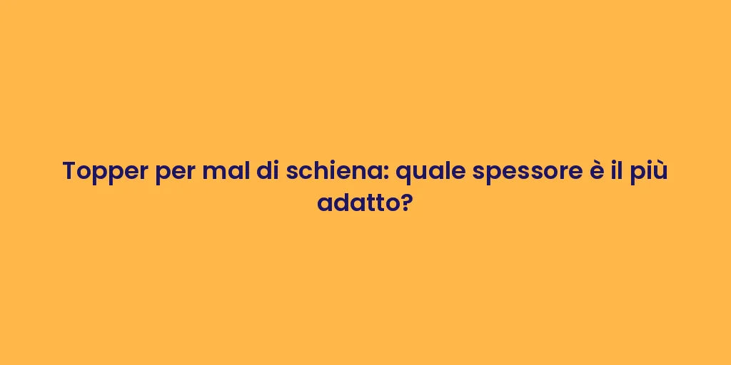 Topper per mal di schiena: quale spessore è il più adatto?