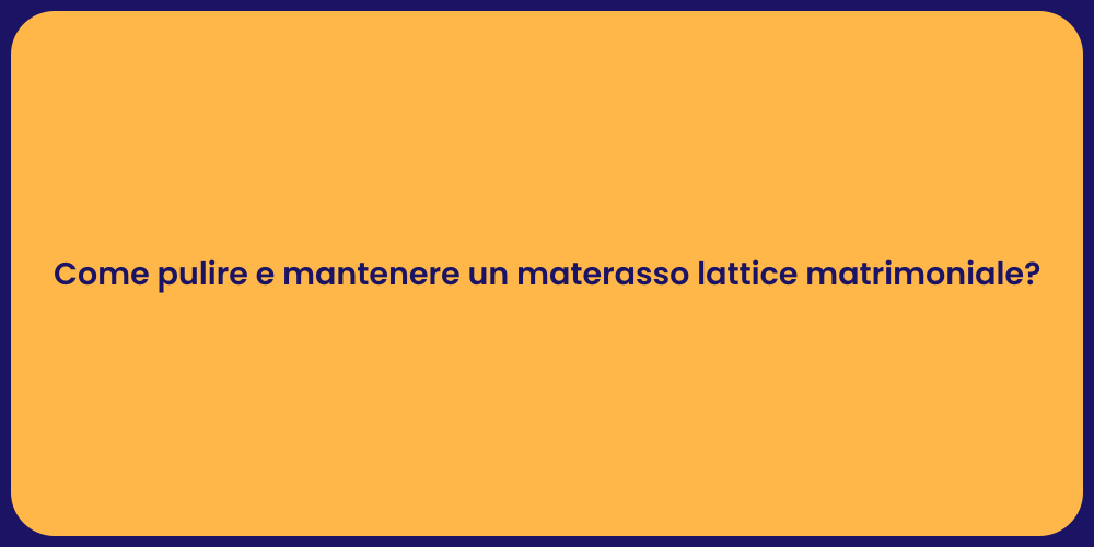 Come pulire e mantenere un materasso lattice matrimoniale?