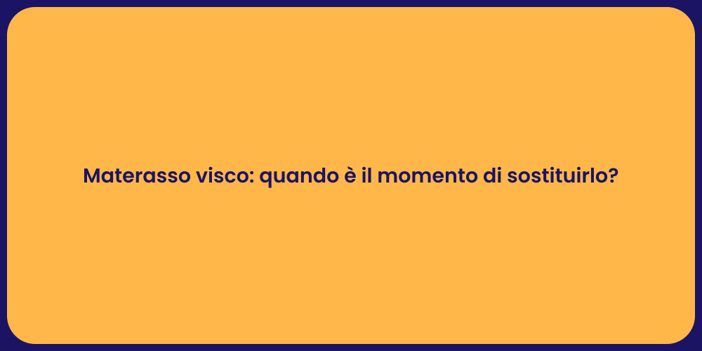 Materasso visco: quando è il momento di sostituirlo?