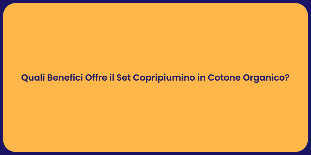 Quali Benefici Offre il Set Copripiumino in Cotone Organico?