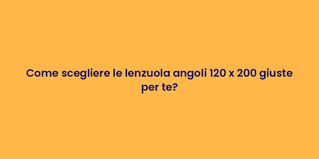Come scegliere le lenzuola angoli 120 x 200 giuste per te?