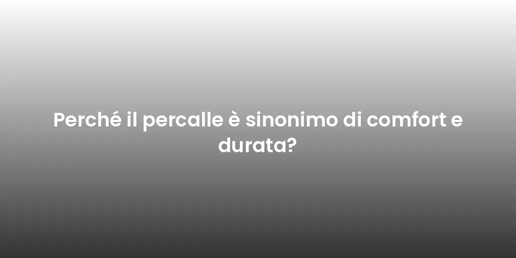 Perché il percalle è sinonimo di comfort e durata?
