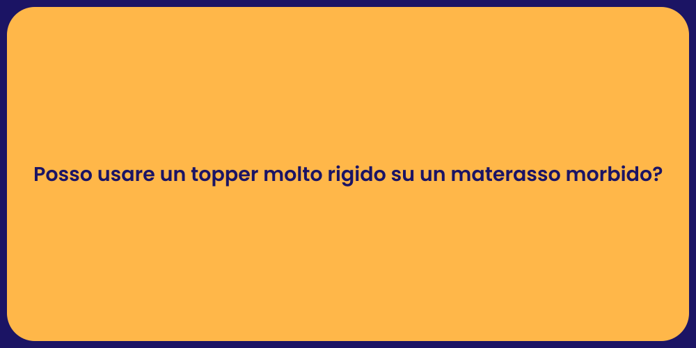 Posso usare un topper molto rigido su un materasso morbido?
