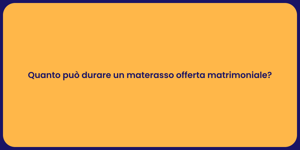 Quanto può durare un materasso offerta matrimoniale?
