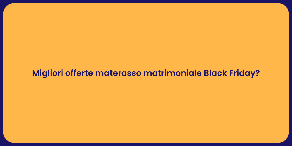 Migliori offerte materasso matrimoniale Black Friday?