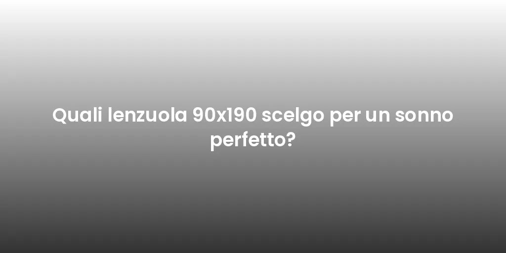 Quali lenzuola 90x190 scelgo per un sonno perfetto?