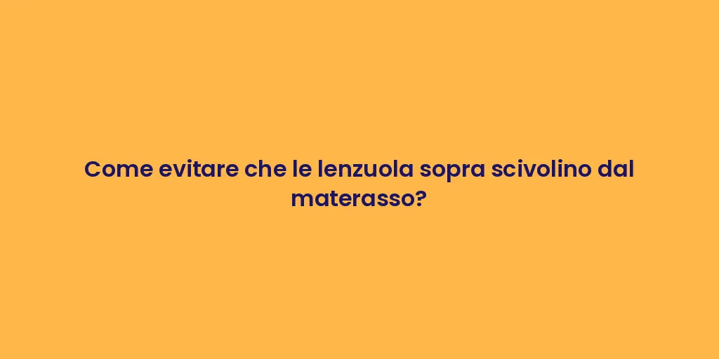 Come evitare che le lenzuola sopra scivolino dal materasso?