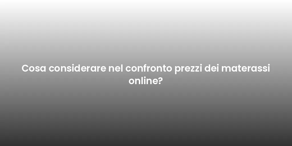 Cosa considerare nel confronto prezzi dei materassi online?