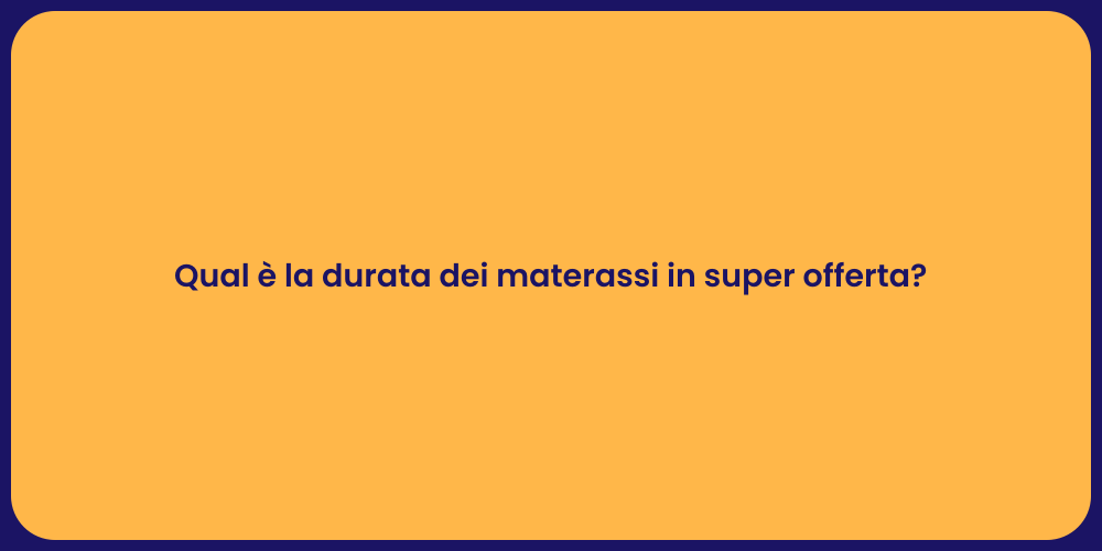 Qual è la durata dei materassi in super offerta?