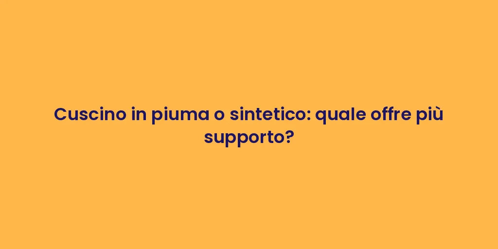 Cuscino in piuma o sintetico: quale offre più supporto?