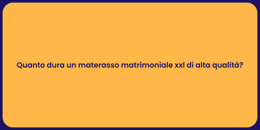 Quanto dura un materasso matrimoniale xxl di alta qualità?