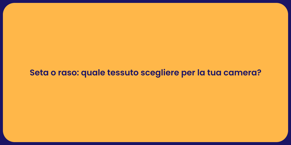 Seta o raso: quale tessuto scegliere per la tua camera?