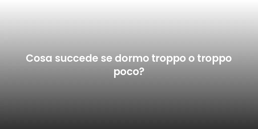 Cosa succede se dormo troppo o troppo poco?