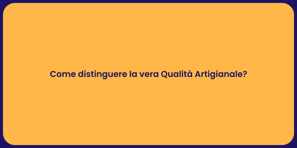 Come distinguere la vera Qualità Artigianale?