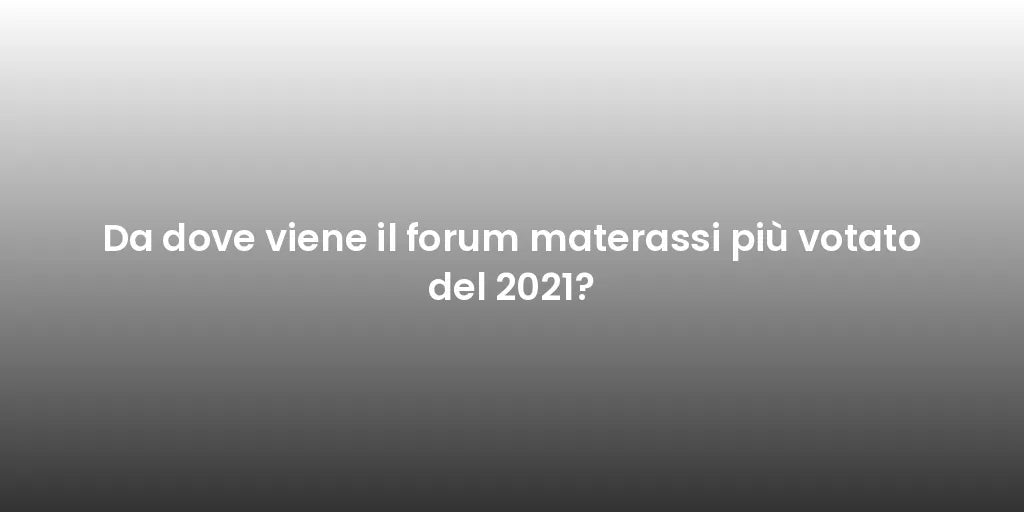 Da dove viene il forum materassi più votato del 2021?
