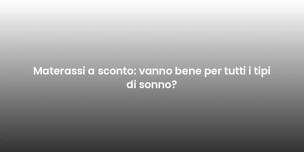 Materassi a sconto: vanno bene per tutti i tipi di sonno?