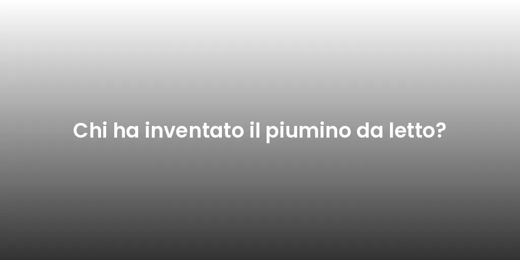 Chi ha inventato il piumino da letto?