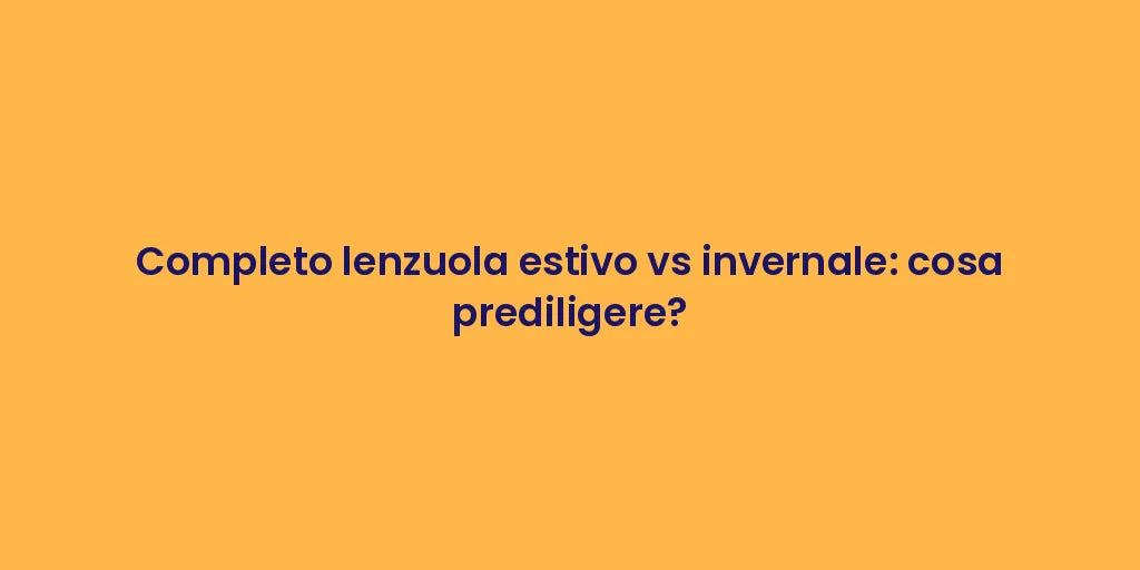 Completo lenzuola estivo vs invernale: cosa prediligere?