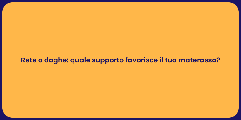 Rete o doghe: quale supporto favorisce il tuo materasso?