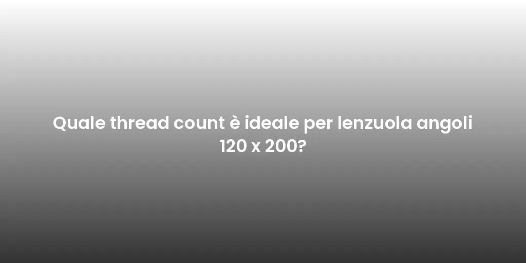 Quale thread count è ideale per lenzuola angoli 120 x 200?