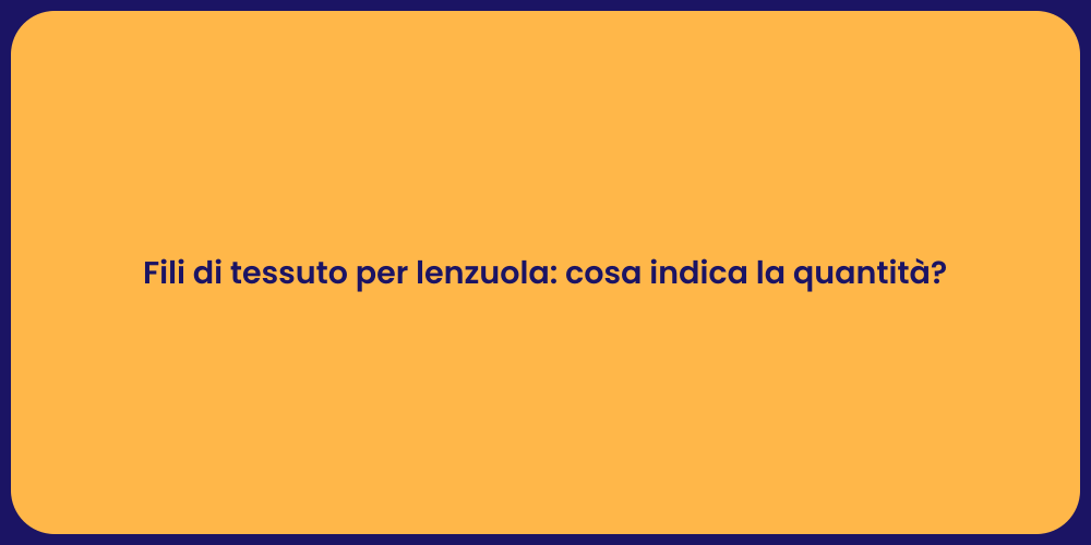 Fili di tessuto per lenzuola: cosa indica la quantità?
