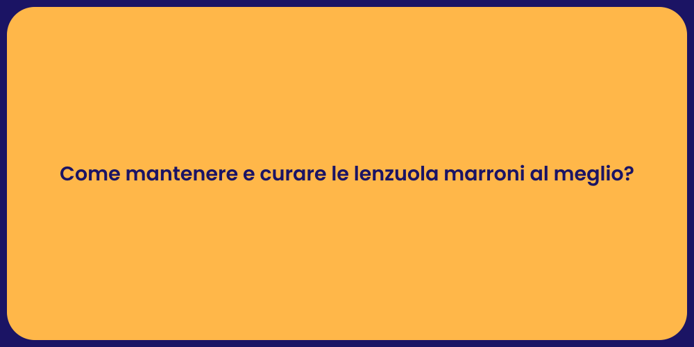 Come mantenere e curare le lenzuola marroni al meglio?
