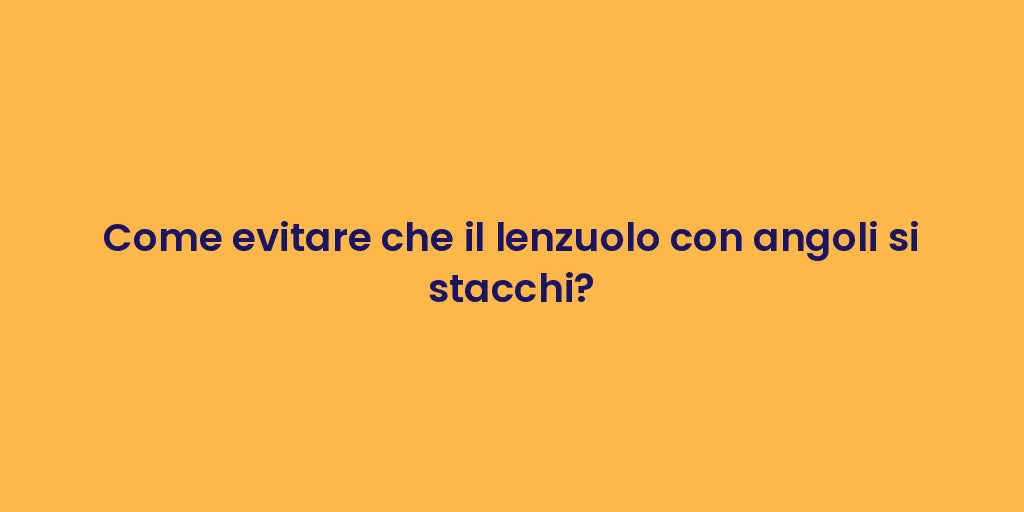 Come evitare che il lenzuolo con angoli si stacchi?