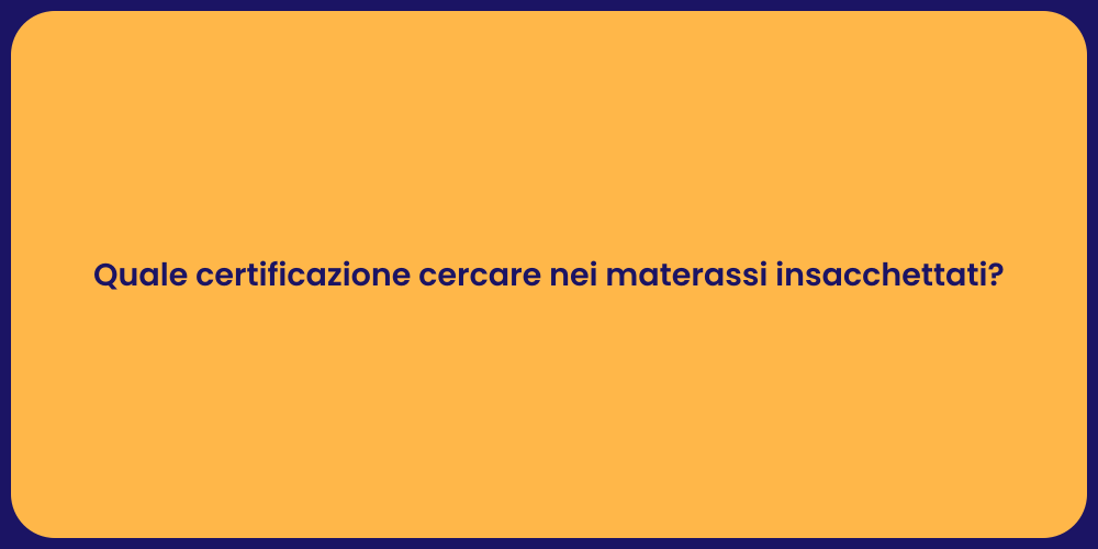 Quale certificazione cercare nei materassi insacchettati?