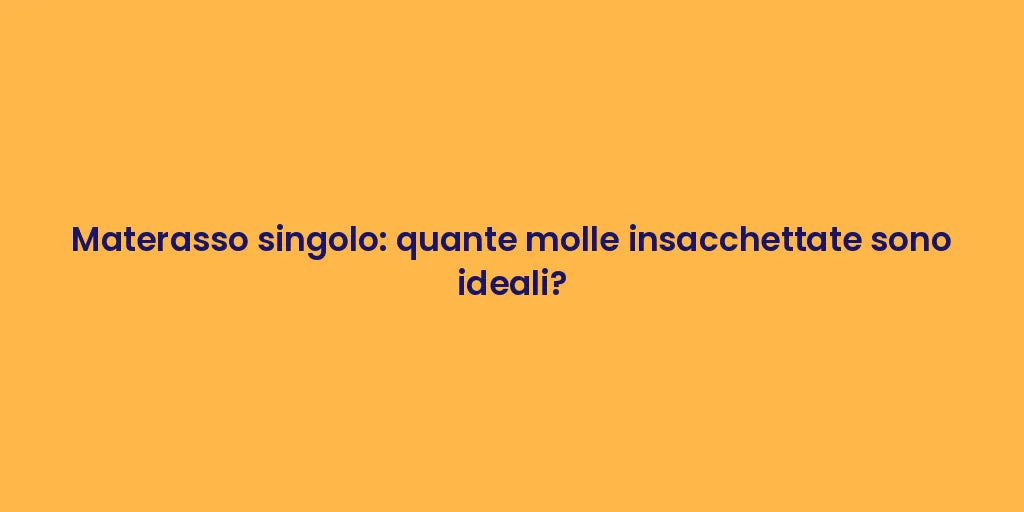 Materasso singolo: quante molle insacchettate sono ideali?