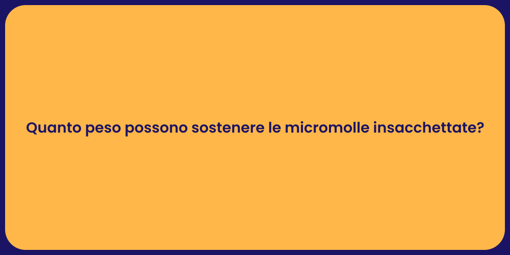 Quanto peso possono sostenere le micromolle insacchettate?