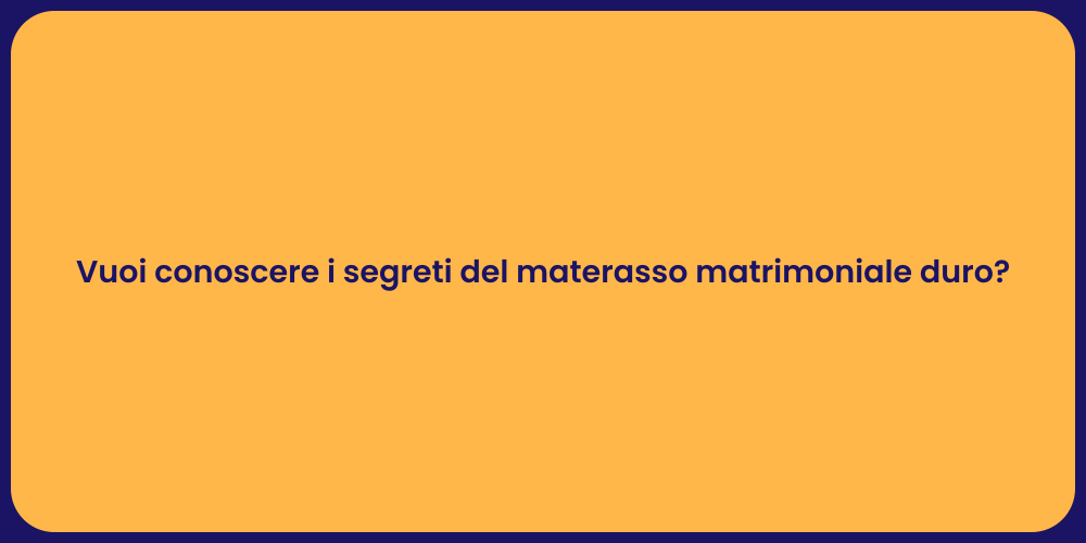 Vuoi conoscere i segreti del materasso matrimoniale duro?