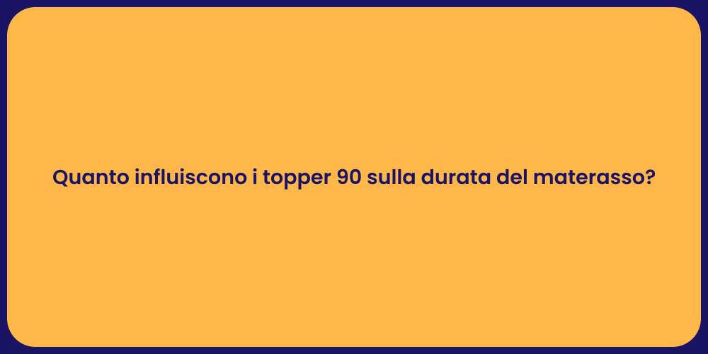 Quanto influiscono i topper 90 sulla durata del materasso?