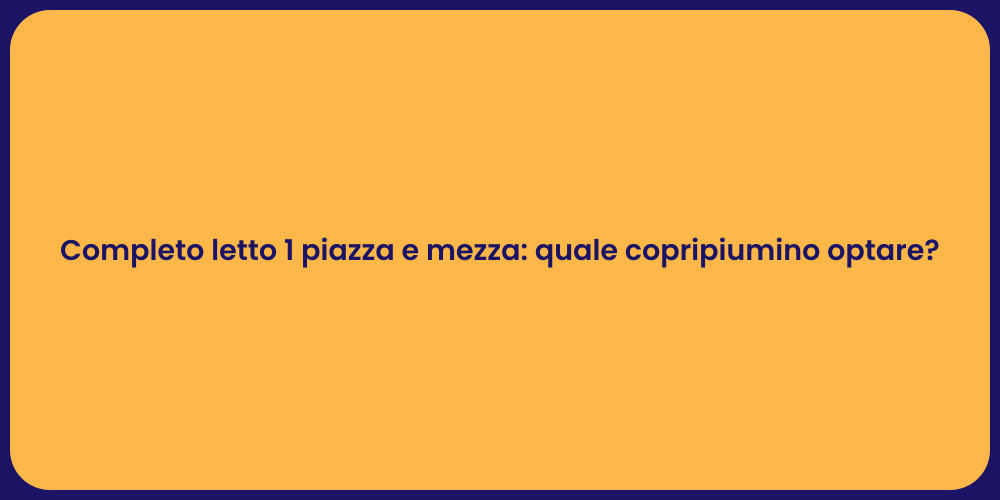 Completo letto 1 piazza e mezza: quale copripiumino optare?
