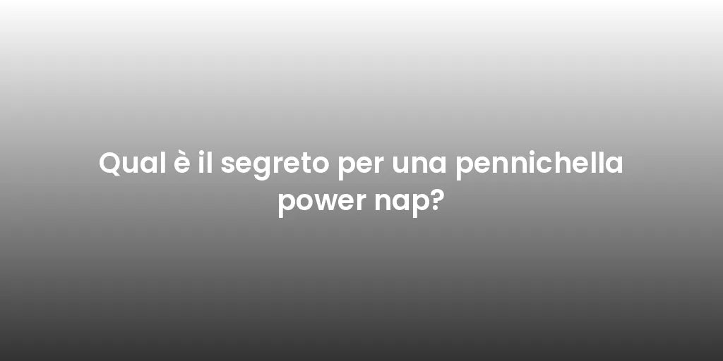 Qual è il segreto per una pennichella power nap?