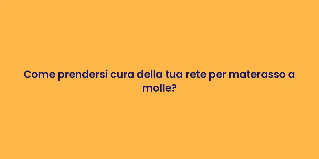 Come prendersi cura della tua rete per materasso a molle?