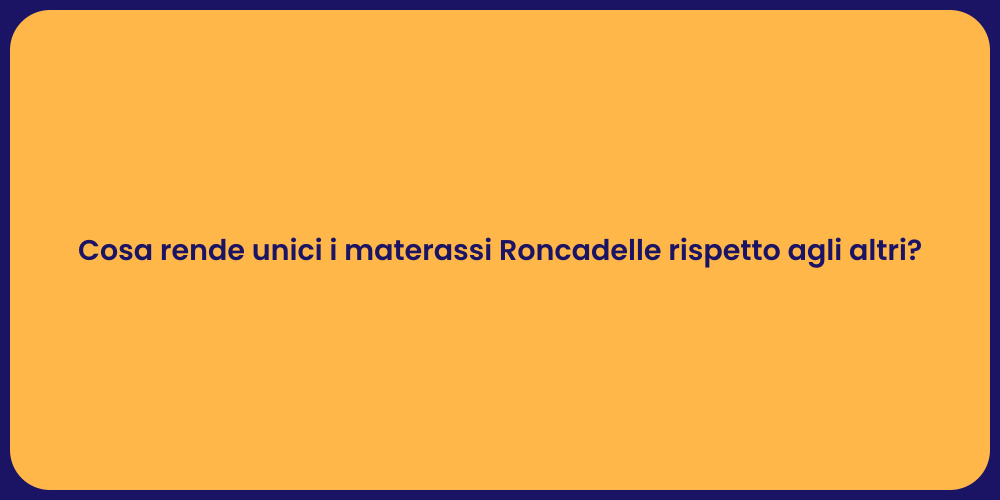 Cosa rende unici i materassi Roncadelle rispetto agli altri?